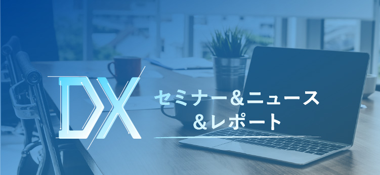 DX セミナー＆ニュース＆レポート
