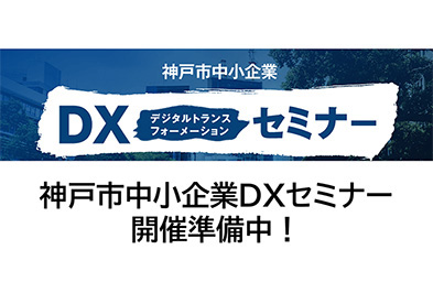 神戸市中小企業DXセミナー 開催準備中！
